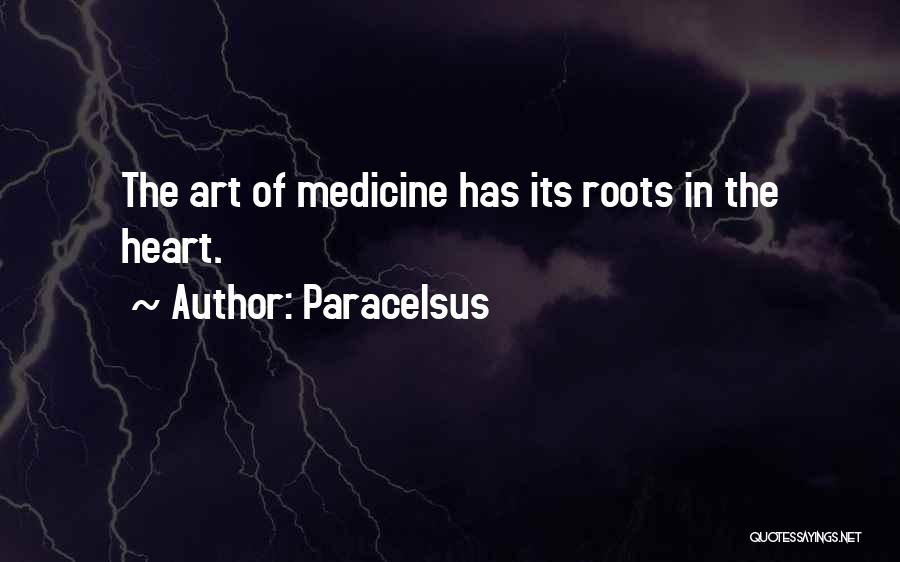 Paracelsus Quotes: The Art Of Medicine Has Its Roots In The Heart.