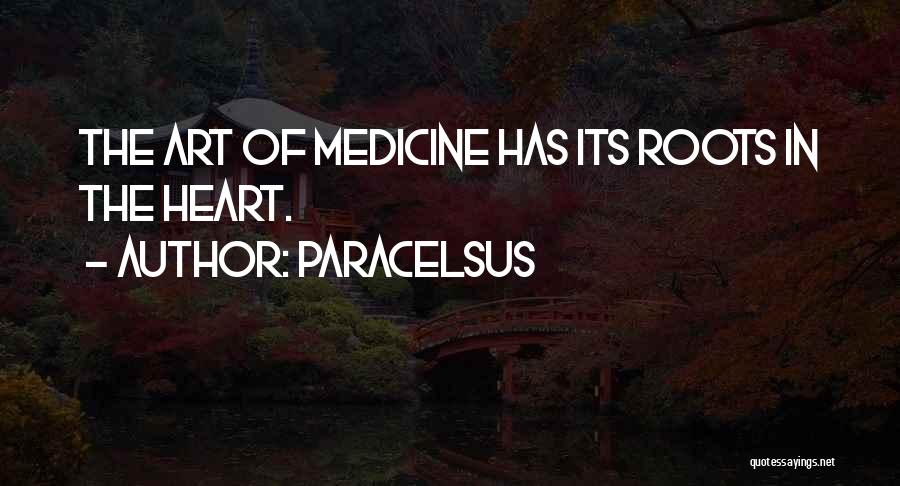 Paracelsus Quotes: The Art Of Medicine Has Its Roots In The Heart.