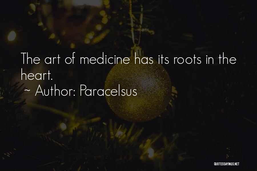 Paracelsus Quotes: The Art Of Medicine Has Its Roots In The Heart.