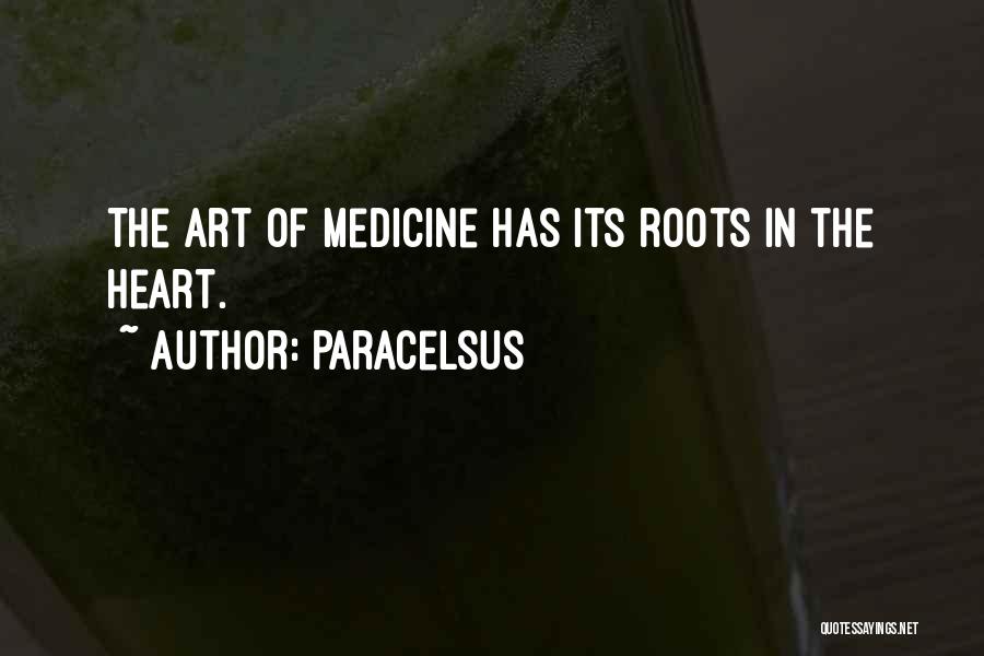 Paracelsus Quotes: The Art Of Medicine Has Its Roots In The Heart.