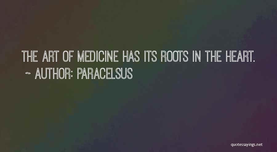 Paracelsus Quotes: The Art Of Medicine Has Its Roots In The Heart.
