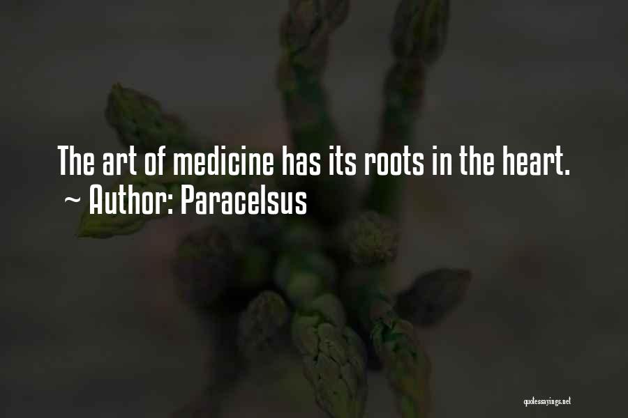 Paracelsus Quotes: The Art Of Medicine Has Its Roots In The Heart.