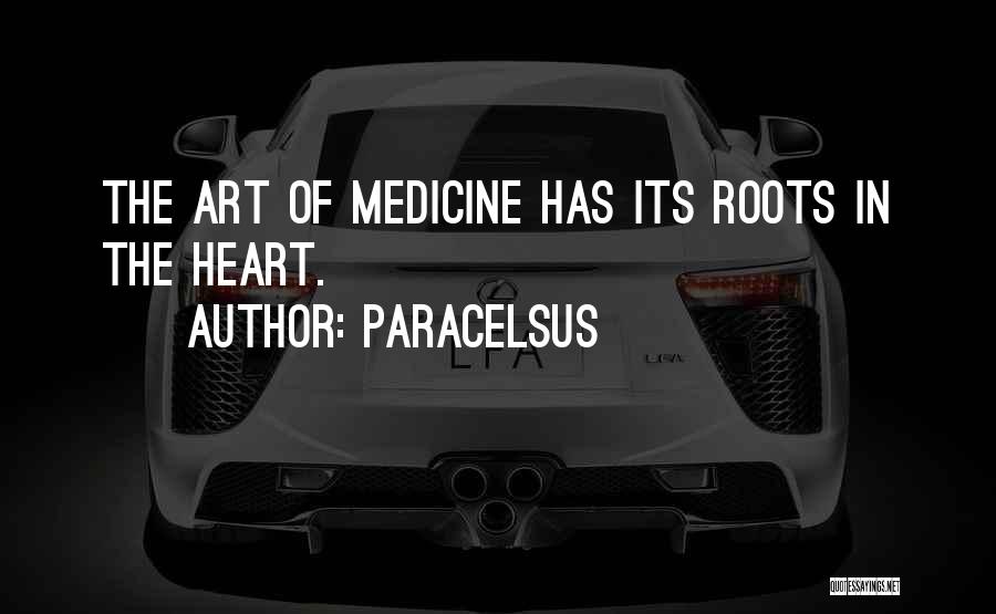 Paracelsus Quotes: The Art Of Medicine Has Its Roots In The Heart.