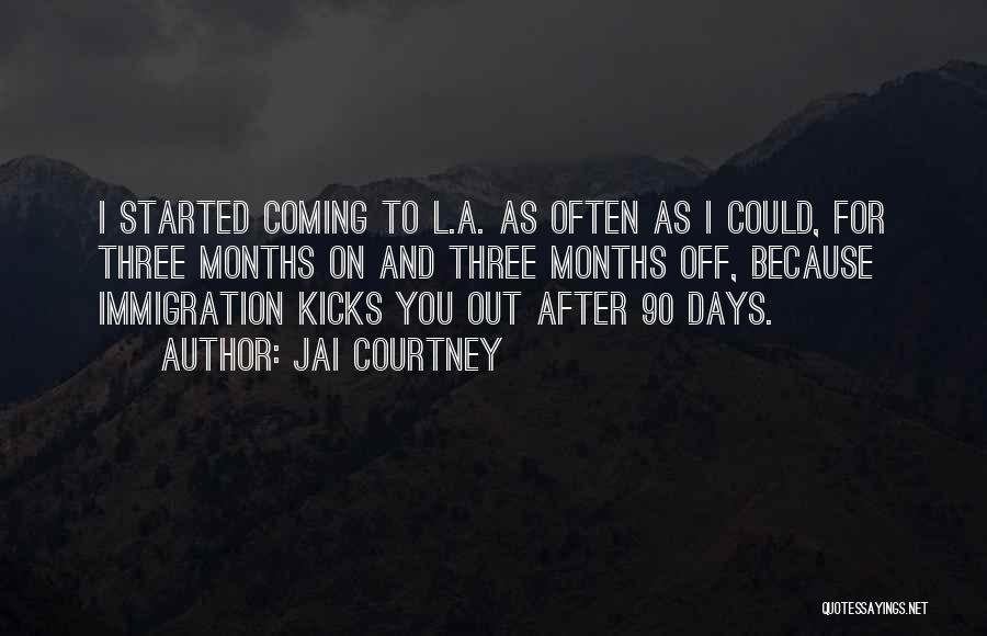 Jai Courtney Quotes: I Started Coming To L.a. As Often As I Could, For Three Months On And Three Months Off, Because Immigration
