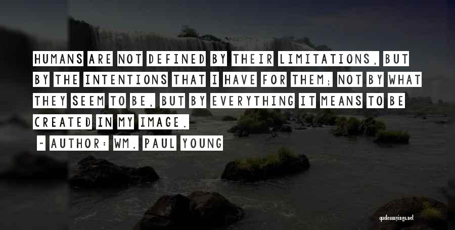 Wm. Paul Young Quotes: Humans Are Not Defined By Their Limitations, But By The Intentions That I Have For Them; Not By What They