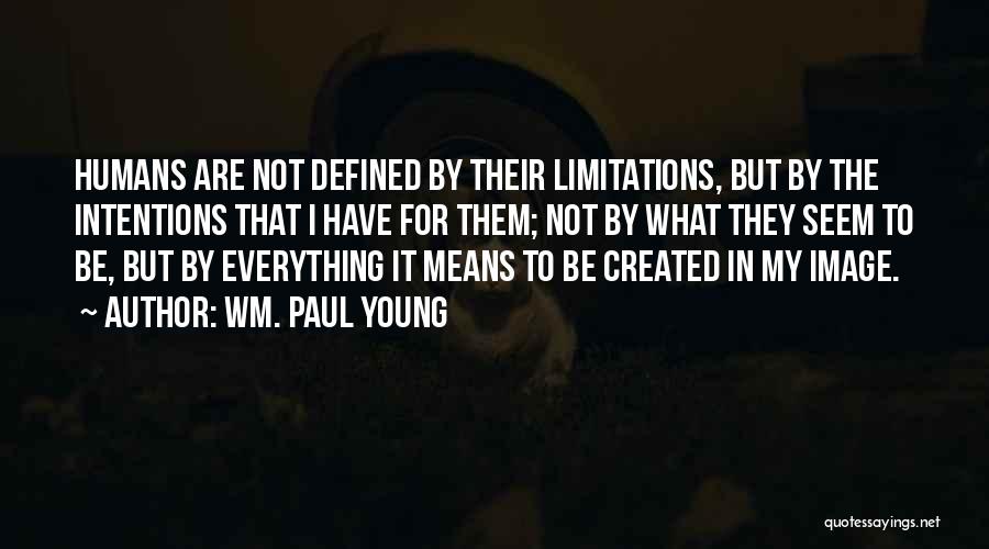 Wm. Paul Young Quotes: Humans Are Not Defined By Their Limitations, But By The Intentions That I Have For Them; Not By What They