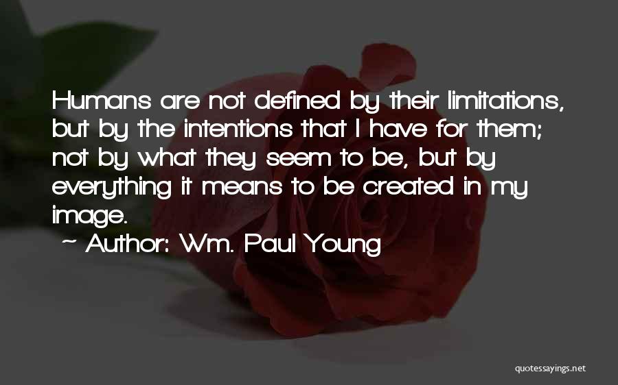 Wm. Paul Young Quotes: Humans Are Not Defined By Their Limitations, But By The Intentions That I Have For Them; Not By What They