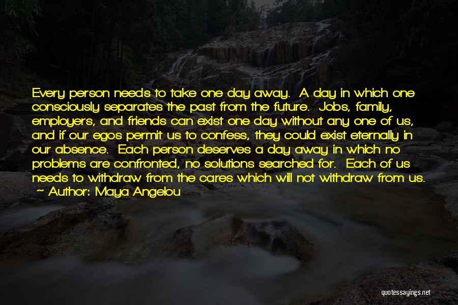 Maya Angelou Quotes: Every Person Needs To Take One Day Away. A Day In Which One Consciously Separates The Past From The Future.