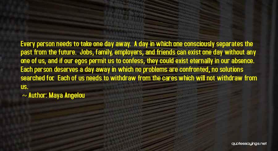 Maya Angelou Quotes: Every Person Needs To Take One Day Away. A Day In Which One Consciously Separates The Past From The Future.