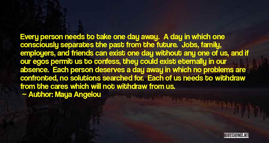 Maya Angelou Quotes: Every Person Needs To Take One Day Away. A Day In Which One Consciously Separates The Past From The Future.