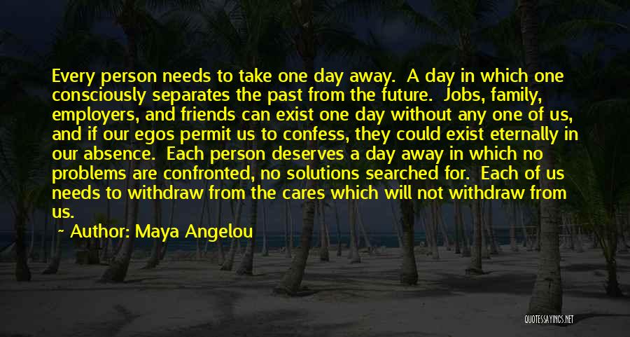 Maya Angelou Quotes: Every Person Needs To Take One Day Away. A Day In Which One Consciously Separates The Past From The Future.