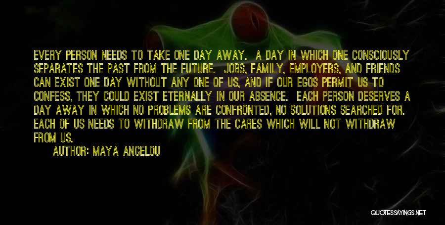 Maya Angelou Quotes: Every Person Needs To Take One Day Away. A Day In Which One Consciously Separates The Past From The Future.