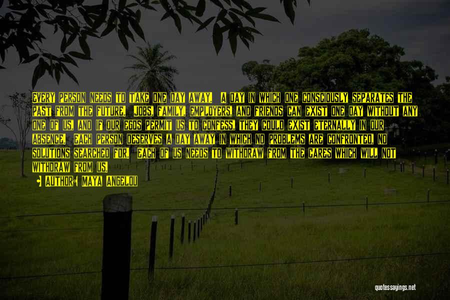 Maya Angelou Quotes: Every Person Needs To Take One Day Away. A Day In Which One Consciously Separates The Past From The Future.