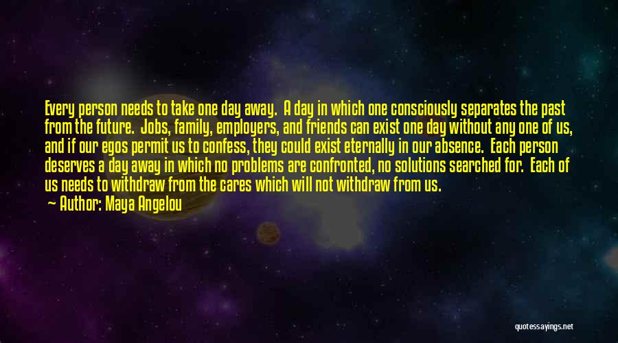 Maya Angelou Quotes: Every Person Needs To Take One Day Away. A Day In Which One Consciously Separates The Past From The Future.