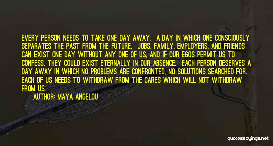 Maya Angelou Quotes: Every Person Needs To Take One Day Away. A Day In Which One Consciously Separates The Past From The Future.