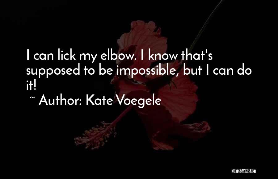 Kate Voegele Quotes: I Can Lick My Elbow. I Know That's Supposed To Be Impossible, But I Can Do It!