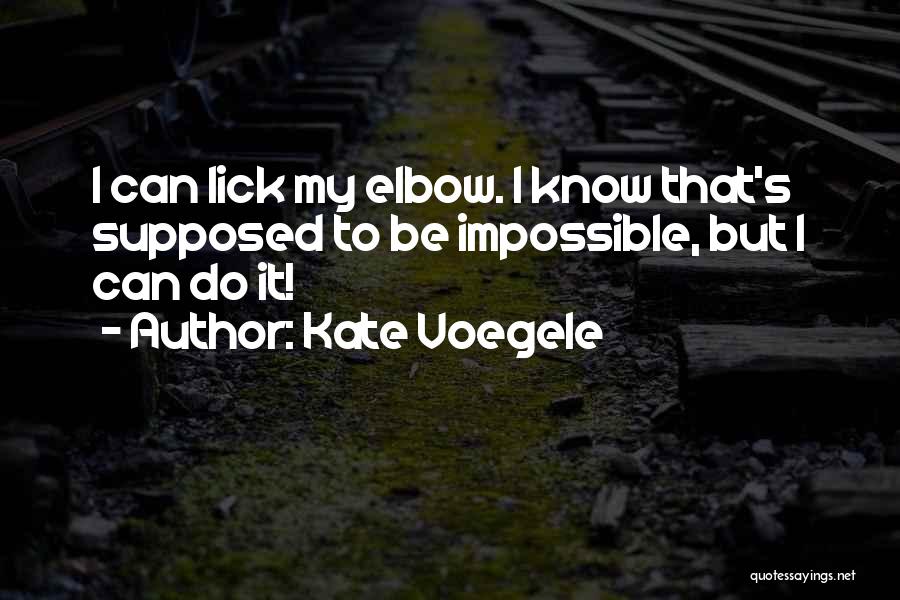 Kate Voegele Quotes: I Can Lick My Elbow. I Know That's Supposed To Be Impossible, But I Can Do It!