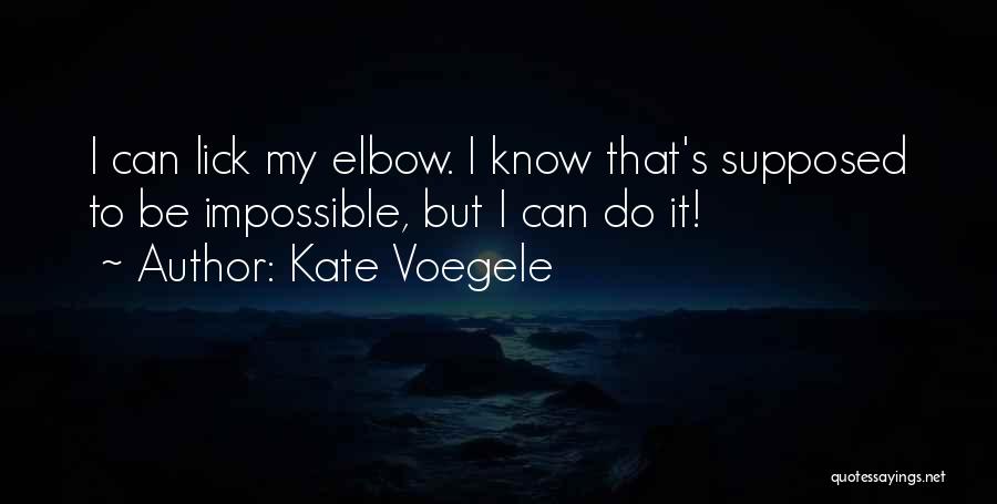Kate Voegele Quotes: I Can Lick My Elbow. I Know That's Supposed To Be Impossible, But I Can Do It!