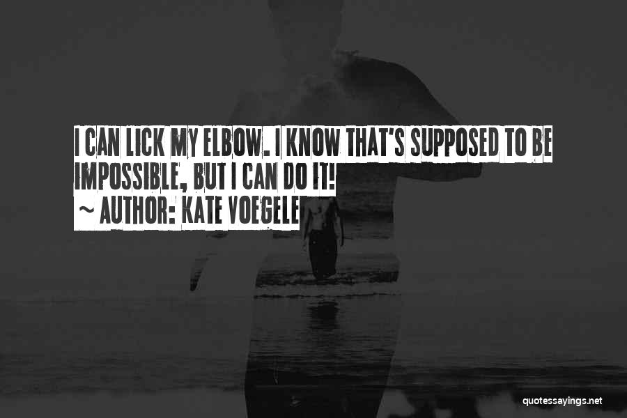 Kate Voegele Quotes: I Can Lick My Elbow. I Know That's Supposed To Be Impossible, But I Can Do It!