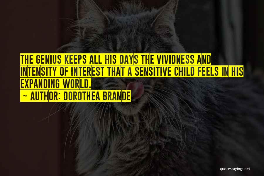 Dorothea Brande Quotes: The Genius Keeps All His Days The Vividness And Intensity Of Interest That A Sensitive Child Feels In His Expanding