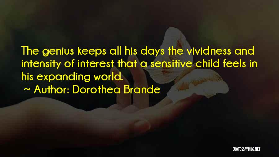 Dorothea Brande Quotes: The Genius Keeps All His Days The Vividness And Intensity Of Interest That A Sensitive Child Feels In His Expanding