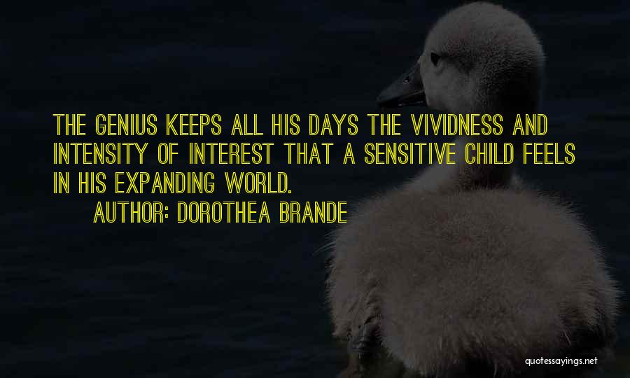 Dorothea Brande Quotes: The Genius Keeps All His Days The Vividness And Intensity Of Interest That A Sensitive Child Feels In His Expanding