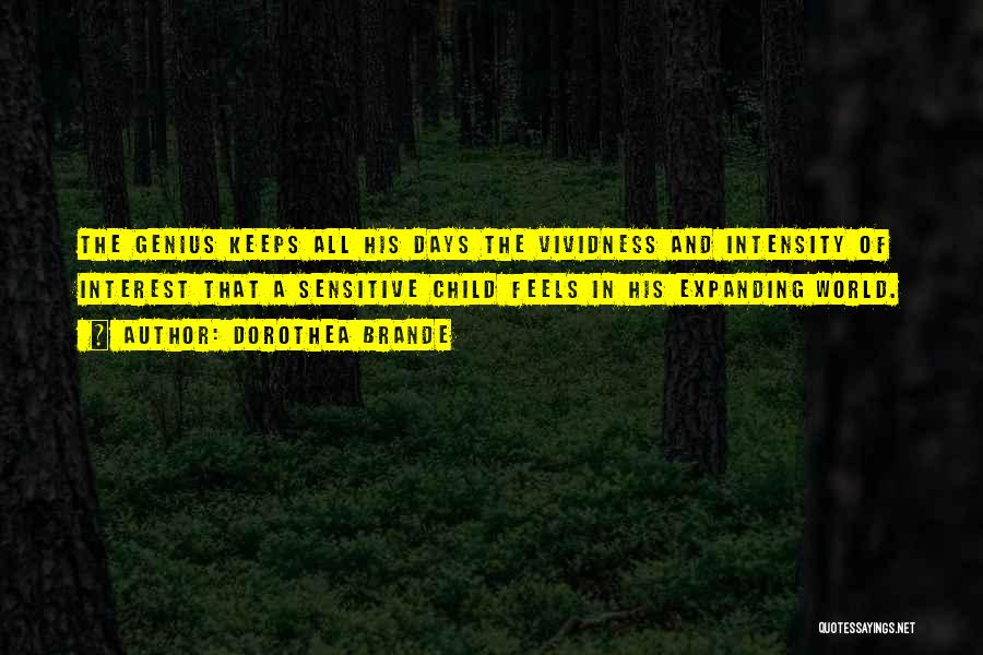 Dorothea Brande Quotes: The Genius Keeps All His Days The Vividness And Intensity Of Interest That A Sensitive Child Feels In His Expanding