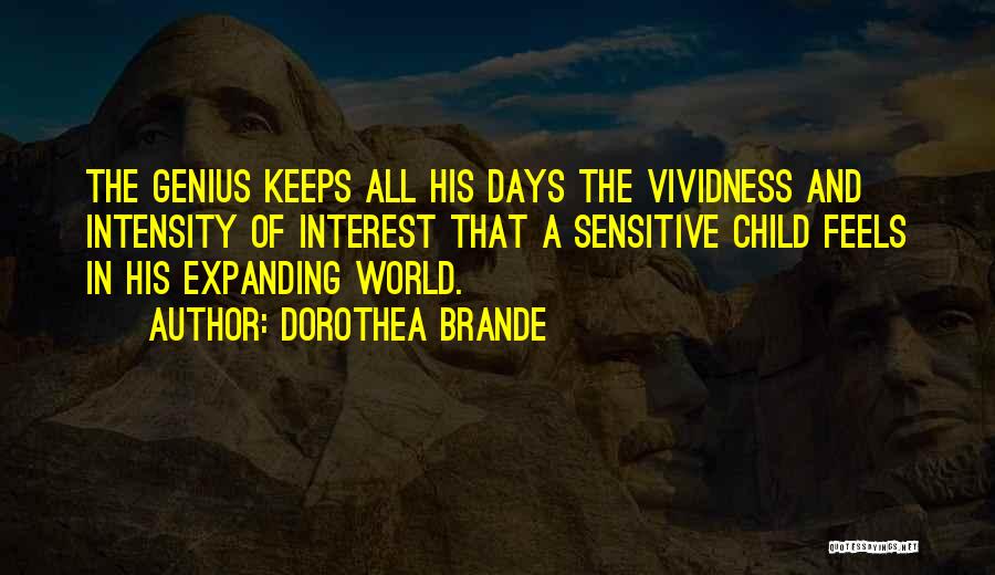 Dorothea Brande Quotes: The Genius Keeps All His Days The Vividness And Intensity Of Interest That A Sensitive Child Feels In His Expanding