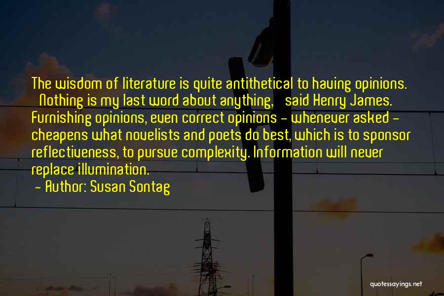 Susan Sontag Quotes: The Wisdom Of Literature Is Quite Antithetical To Having Opinions. 'nothing Is My Last Word About Anything,' Said Henry James.