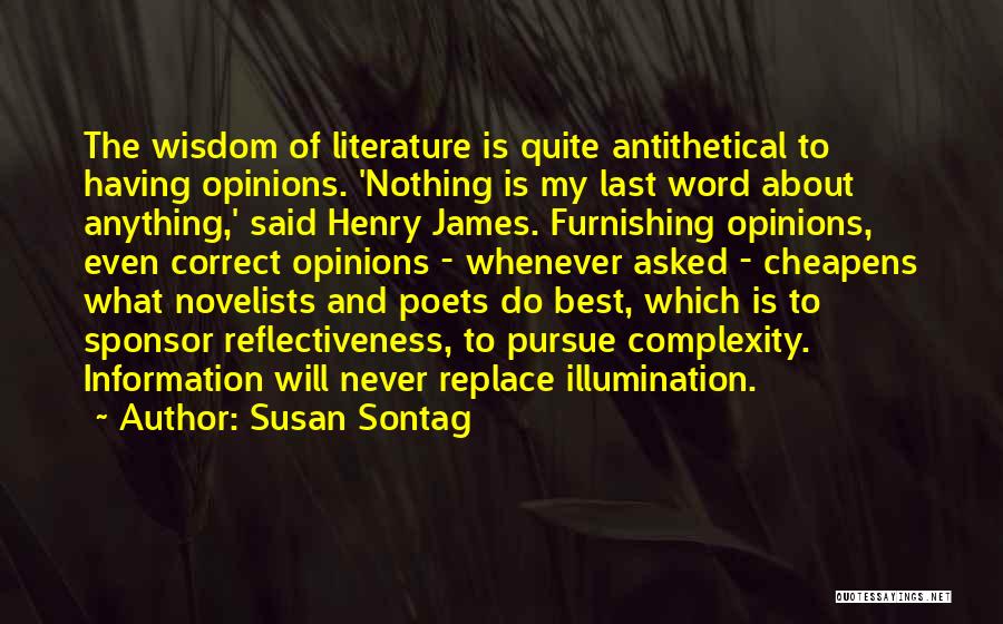 Susan Sontag Quotes: The Wisdom Of Literature Is Quite Antithetical To Having Opinions. 'nothing Is My Last Word About Anything,' Said Henry James.