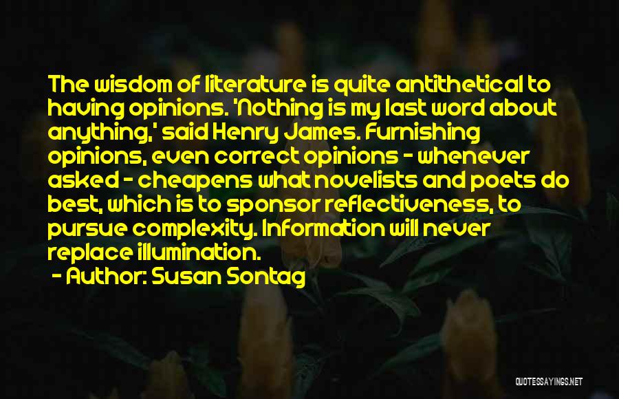 Susan Sontag Quotes: The Wisdom Of Literature Is Quite Antithetical To Having Opinions. 'nothing Is My Last Word About Anything,' Said Henry James.