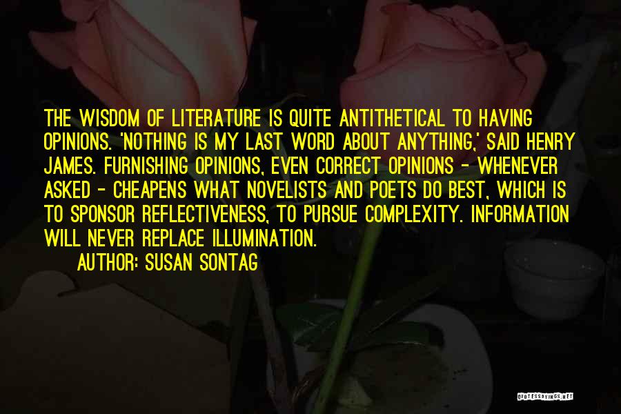 Susan Sontag Quotes: The Wisdom Of Literature Is Quite Antithetical To Having Opinions. 'nothing Is My Last Word About Anything,' Said Henry James.