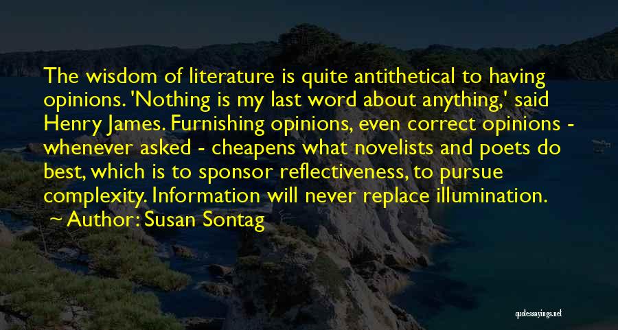 Susan Sontag Quotes: The Wisdom Of Literature Is Quite Antithetical To Having Opinions. 'nothing Is My Last Word About Anything,' Said Henry James.