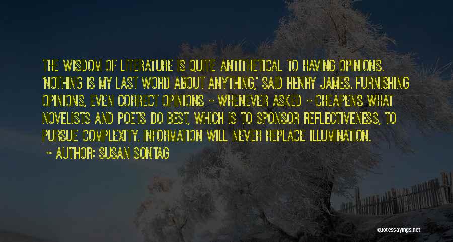 Susan Sontag Quotes: The Wisdom Of Literature Is Quite Antithetical To Having Opinions. 'nothing Is My Last Word About Anything,' Said Henry James.