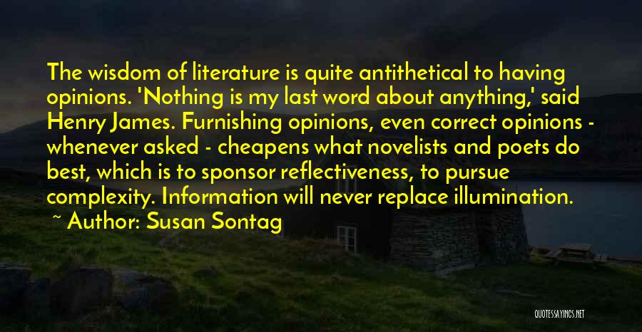 Susan Sontag Quotes: The Wisdom Of Literature Is Quite Antithetical To Having Opinions. 'nothing Is My Last Word About Anything,' Said Henry James.