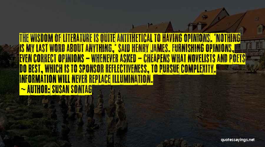 Susan Sontag Quotes: The Wisdom Of Literature Is Quite Antithetical To Having Opinions. 'nothing Is My Last Word About Anything,' Said Henry James.