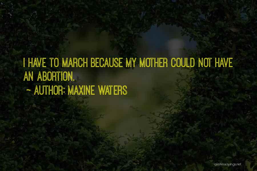 Maxine Waters Quotes: I Have To March Because My Mother Could Not Have An Abortion.