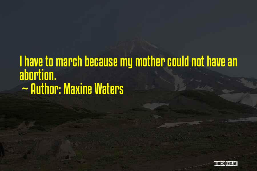 Maxine Waters Quotes: I Have To March Because My Mother Could Not Have An Abortion.