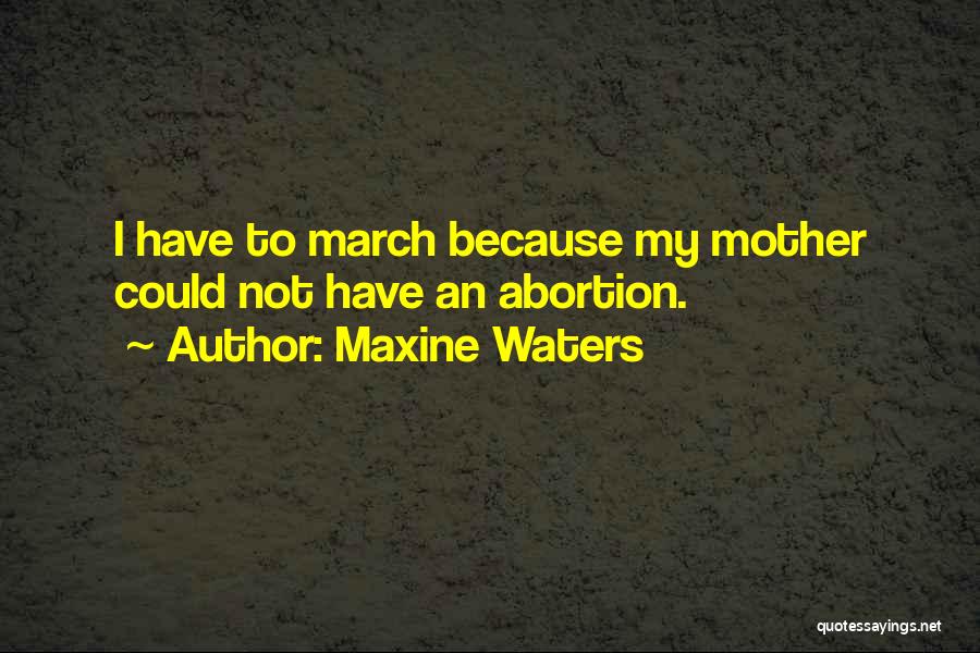 Maxine Waters Quotes: I Have To March Because My Mother Could Not Have An Abortion.