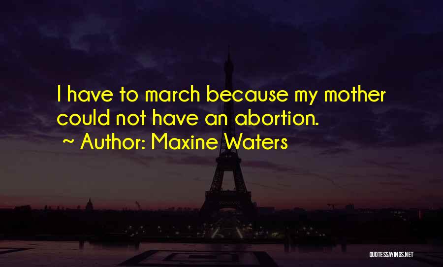 Maxine Waters Quotes: I Have To March Because My Mother Could Not Have An Abortion.