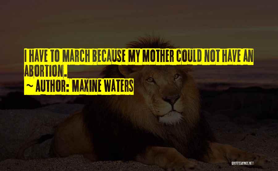Maxine Waters Quotes: I Have To March Because My Mother Could Not Have An Abortion.