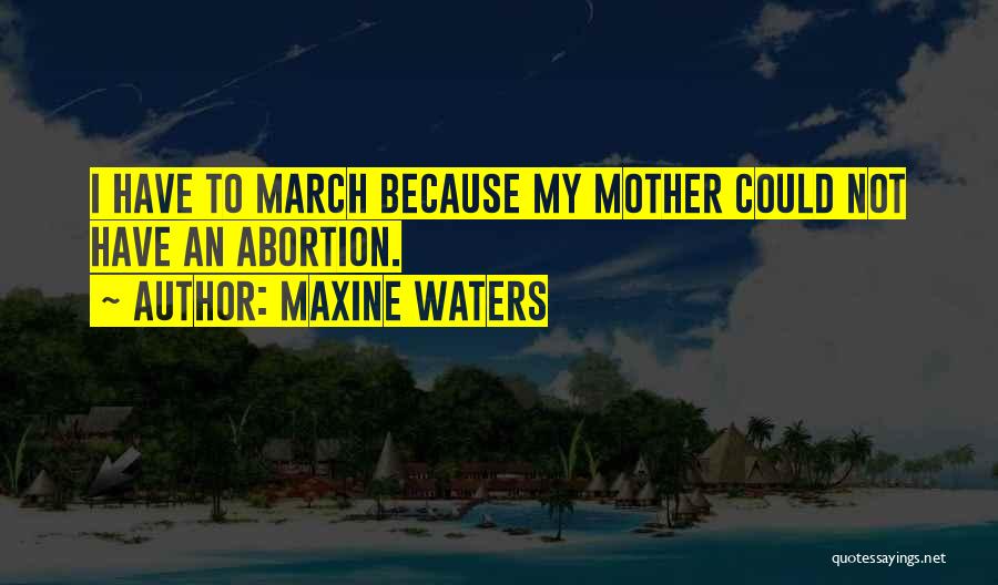 Maxine Waters Quotes: I Have To March Because My Mother Could Not Have An Abortion.