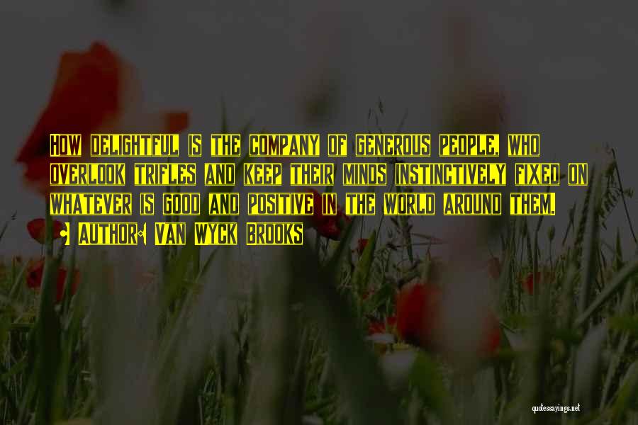Van Wyck Brooks Quotes: How Delightful Is The Company Of Generous People, Who Overlook Trifles And Keep Their Minds Instinctively Fixed On Whatever Is