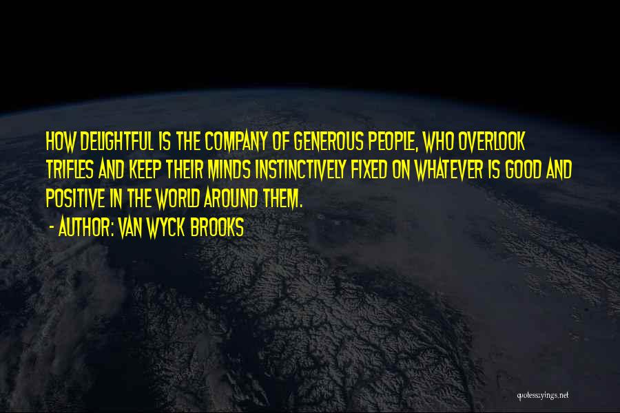 Van Wyck Brooks Quotes: How Delightful Is The Company Of Generous People, Who Overlook Trifles And Keep Their Minds Instinctively Fixed On Whatever Is