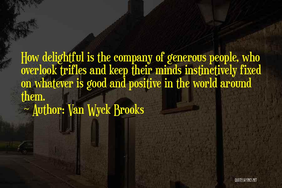 Van Wyck Brooks Quotes: How Delightful Is The Company Of Generous People, Who Overlook Trifles And Keep Their Minds Instinctively Fixed On Whatever Is