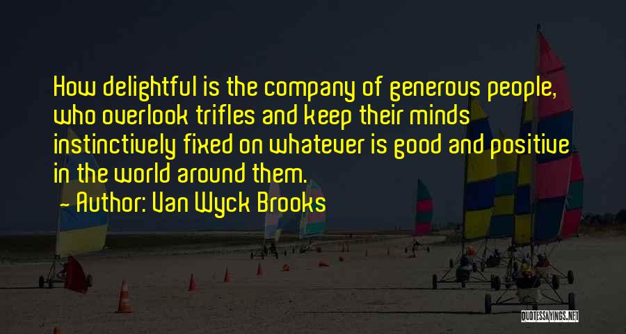 Van Wyck Brooks Quotes: How Delightful Is The Company Of Generous People, Who Overlook Trifles And Keep Their Minds Instinctively Fixed On Whatever Is