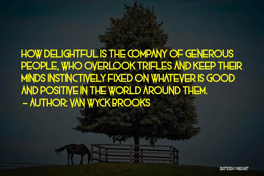 Van Wyck Brooks Quotes: How Delightful Is The Company Of Generous People, Who Overlook Trifles And Keep Their Minds Instinctively Fixed On Whatever Is