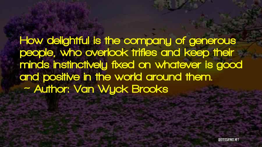 Van Wyck Brooks Quotes: How Delightful Is The Company Of Generous People, Who Overlook Trifles And Keep Their Minds Instinctively Fixed On Whatever Is