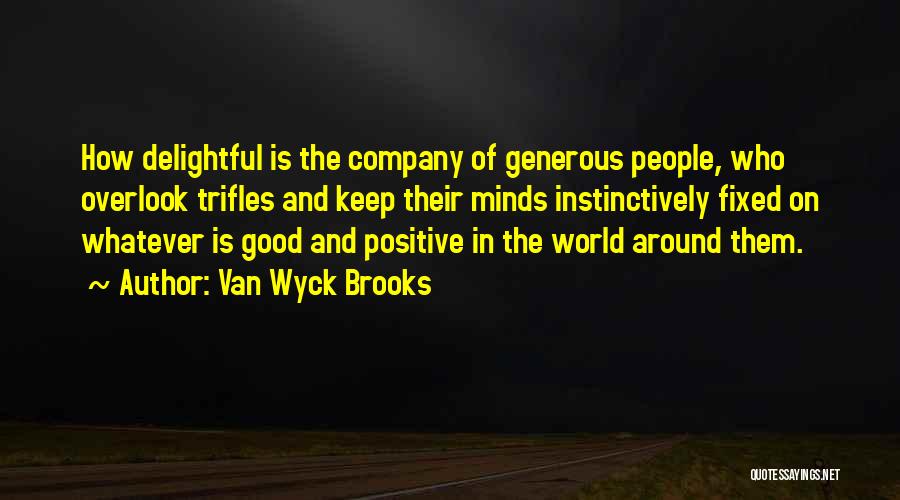 Van Wyck Brooks Quotes: How Delightful Is The Company Of Generous People, Who Overlook Trifles And Keep Their Minds Instinctively Fixed On Whatever Is
