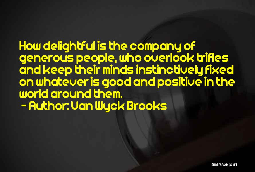 Van Wyck Brooks Quotes: How Delightful Is The Company Of Generous People, Who Overlook Trifles And Keep Their Minds Instinctively Fixed On Whatever Is